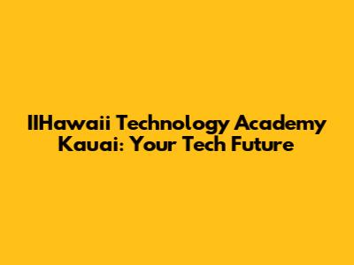 IIHawaii Technology Academy Kauai: Your Tech Future