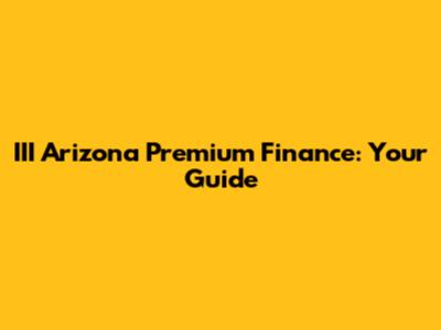 III Arizona Premium Finance: Your Guide