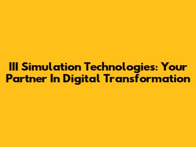 III Simulation Technologies: Your Partner In Digital Transformation