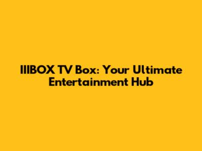 IIIBOX TV Box: Your Ultimate Entertainment Hub