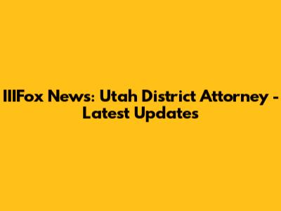 IIIFox News: Utah District Attorney - Latest Updates