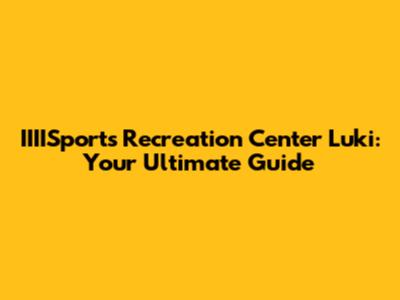 IIIISports Recreation Center Luki: Your Ultimate Guide
