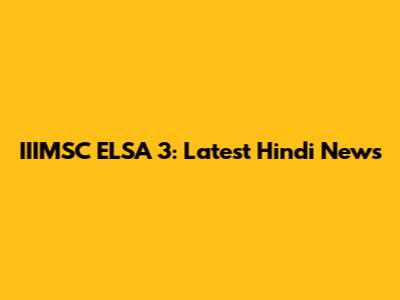 IIIMSC ELSA 3: Latest Hindi News