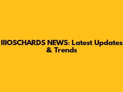 IIIOSCHARDS NEWS: Latest Updates & Trends