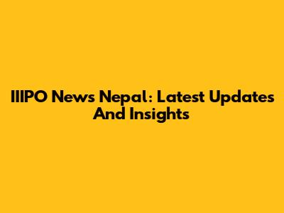 IIIPO News Nepal: Latest Updates And Insights