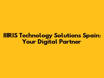 IIIRIS Technology Solutions Spain: Your Digital Partner