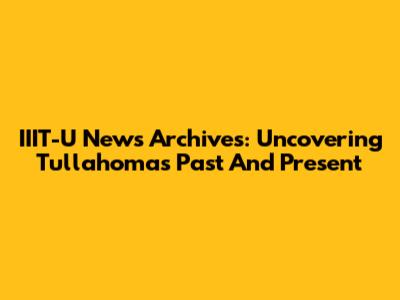 IIIT-U News Archives: Uncovering Tullahoma's Past And Present