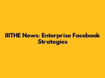 IIITHE News: Enterprise Facebook Strategies