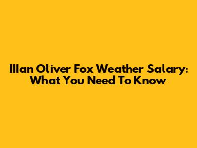 IIIan Oliver Fox Weather Salary: What You Need To Know