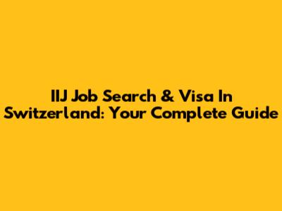 IIJ Job Search & Visa In Switzerland: Your Complete Guide