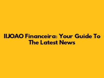 IIJOAO Financeira: Your Guide To The Latest News