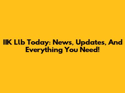 IIK Llb Today: News, Updates, And Everything You Need!