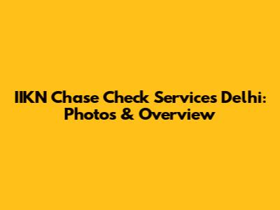 IIKN Chase Check Services Delhi: Photos & Overview