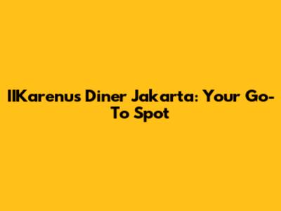 IIKarenu's Diner Jakarta: Your Go-To Spot