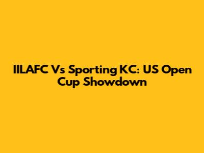 IILAFC Vs Sporting KC: US Open Cup Showdown