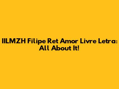 IILMZH Filipe Ret Amor Livre Letra: All About It!
