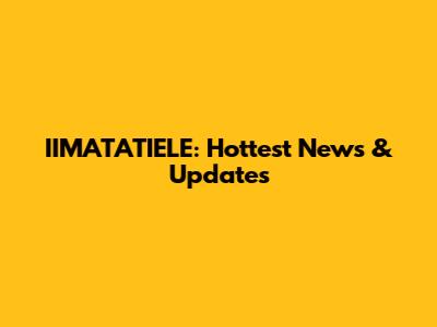 IIMATATIELE: Hottest News & Updates