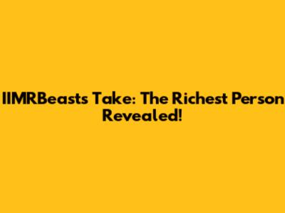 IIMRBeast's Take: The Richest Person Revealed!