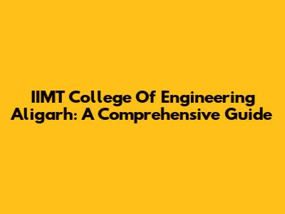 IIMT College Of Engineering Aligarh: A Comprehensive Guide