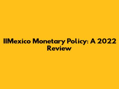IIMexico Monetary Policy: A 2022 Review