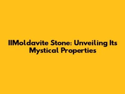 IIMoldavite Stone: Unveiling Its Mystical Properties