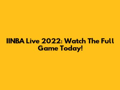 IINBA Live 2022: Watch The Full Game Today!