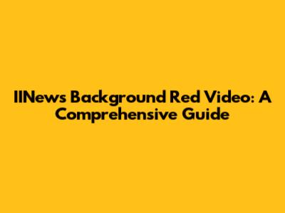 IINews Background Red Video: A Comprehensive Guide