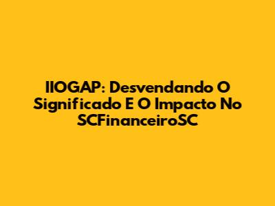 IIOGAP: Desvendando O Significado E O Impacto No SCFinanceiroSC