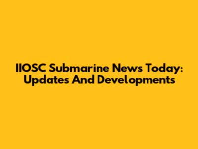 IIOSC Submarine News Today: Updates And Developments