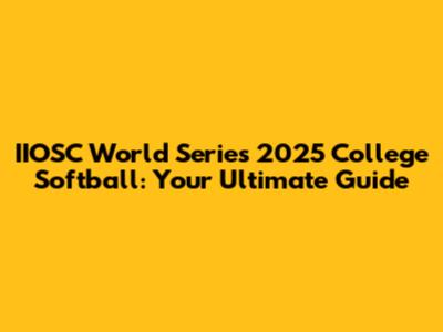 IIOSC World Series 2025 College Softball: Your Ultimate Guide