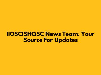 IIOSCISHQSC News Team: Your Source For Updates