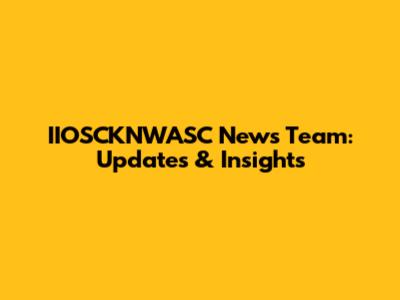 IIOSCKNWASC News Team: Updates & Insights