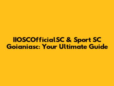 IIOSCOfficialSC & Sport SC Goianiasc: Your Ultimate Guide