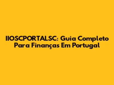 IIOSCPORTALSC: Guia Completo Para Finanças Em Portugal