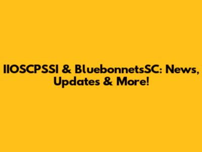 IIOSCPSSI & BluebonnetsSC: News, Updates & More!