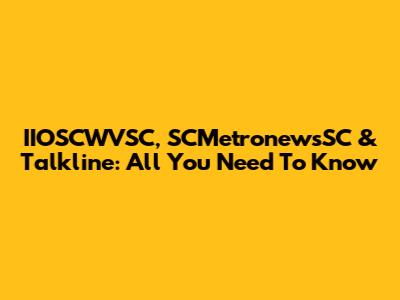 IIOSCWVSC, SCMetronewsSC & Talkline: All You Need To Know
