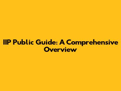 IIP Public Guide: A Comprehensive Overview
