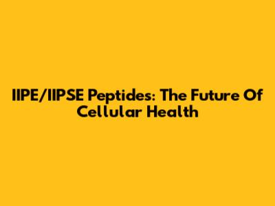 IIPE/IIPSE Peptides: The Future Of Cellular Health
