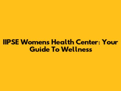 IIPSE Women's Health Center: Your Guide To Wellness