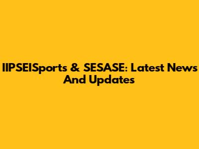 IIPSEISports & SESASE: Latest News And Updates