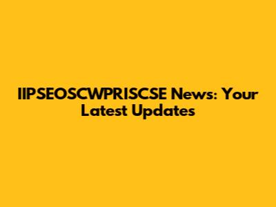 IIPSEOSCWPRISCSE News: Your Latest Updates