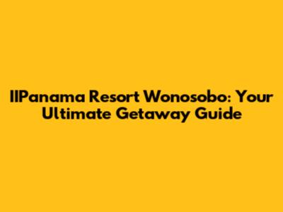 IIPanama Resort Wonosobo: Your Ultimate Getaway Guide