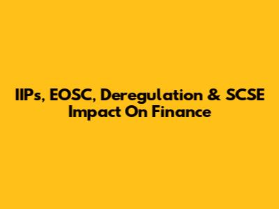 IIPs, EOSC, Deregulation & SCSE Impact On Finance