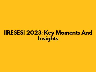 IIRESESI 2023: Key Moments And Insights