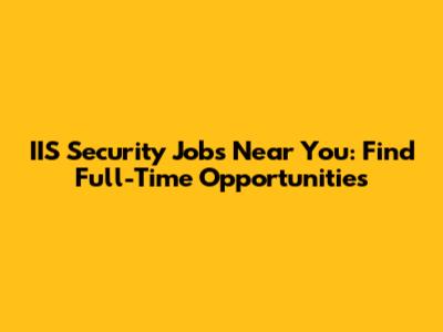 IIS Security Jobs Near You: Find Full-Time Opportunities