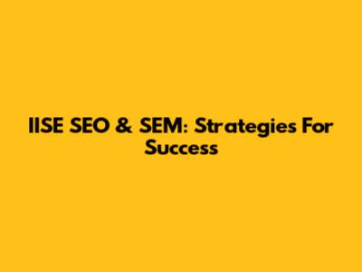 IISE SEO & SEM: Strategies For Success