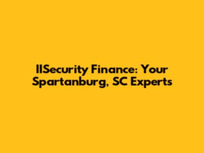 IISecurity Finance: Your Spartanburg, SC Experts