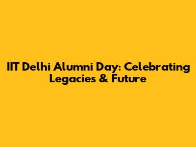 IIT Delhi Alumni Day: Celebrating Legacies & Future