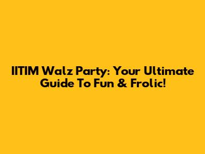 IITIM Walz Party: Your Ultimate Guide To Fun & Frolic!