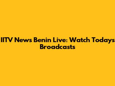 IITV News Benin Live: Watch Today's Broadcasts